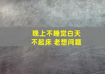 晚上不睡觉白天不起床 老想问题